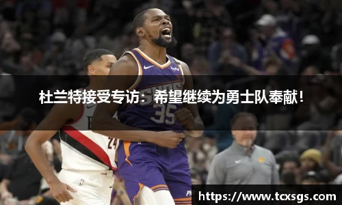 杜兰特接受专访：希望继续为勇士队奉献！