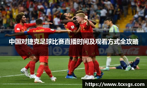 中国对捷克足球比赛直播时间及观看方式全攻略