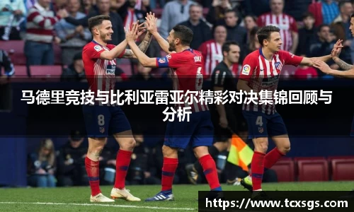 马德里竞技与比利亚雷亚尔精彩对决集锦回顾与分析