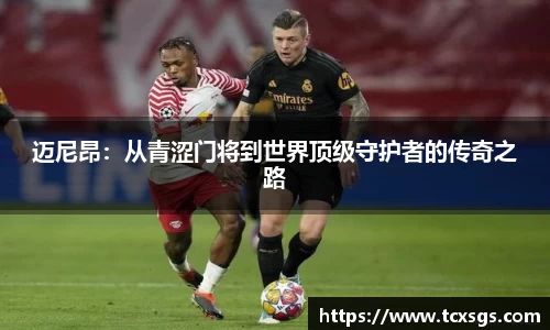 迈尼昂：从青涩门将到世界顶级守护者的传奇之路