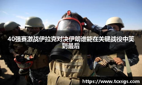 40强赛激战伊拉克对决伊朗谁能在关键战役中笑到最后