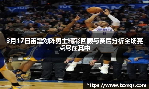 3月17日雷霆对阵勇士精彩回顾与赛后分析全场亮点尽在其中