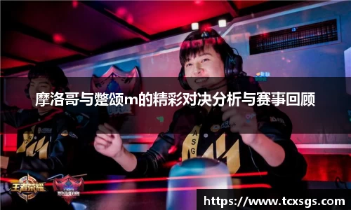 摩洛哥与蹩颂m的精彩对决分析与赛事回顾
