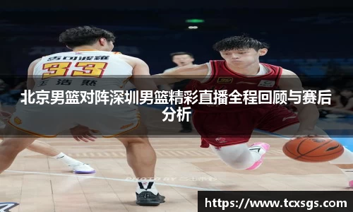 北京男篮对阵深圳男篮精彩直播全程回顾与赛后分析