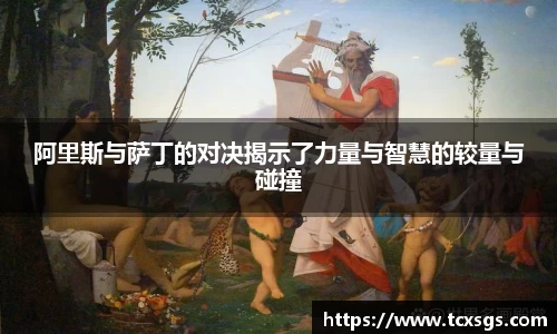 阿里斯与萨丁的对决揭示了力量与智慧的较量与碰撞