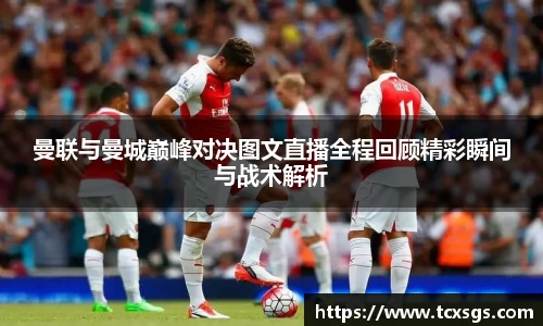 曼联与曼城巅峰对决图文直播全程回顾精彩瞬间与战术解析