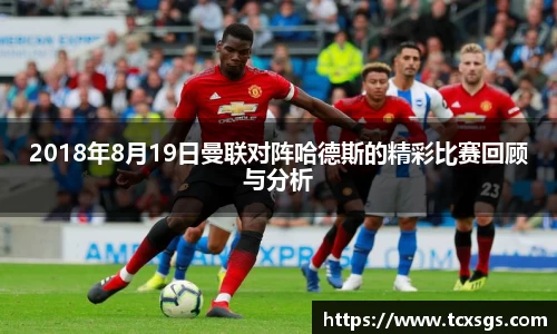 2018年8月19日曼联对阵哈德斯的精彩比赛回顾与分析