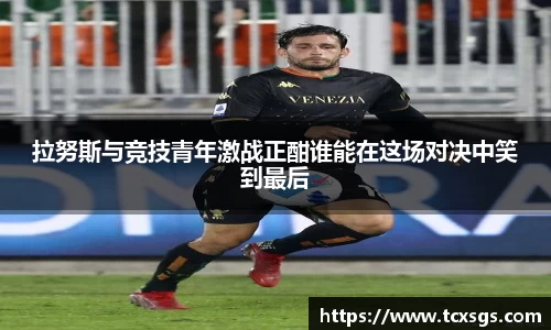 拉努斯与竞技青年激战正酣谁能在这场对决中笑到最后