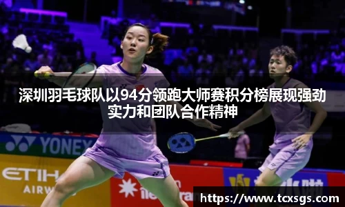 深圳羽毛球队以94分领跑大师赛积分榜展现强劲实力和团队合作精神