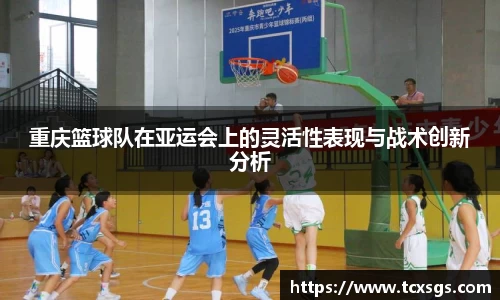 重庆篮球队在亚运会上的灵活性表现与战术创新分析