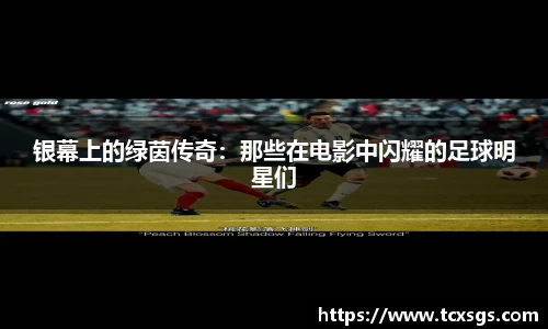 银幕上的绿茵传奇：那些在电影中闪耀的足球明星们