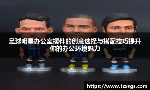 足球明星办公室摆件的创意选择与搭配技巧提升你的办公环境魅力