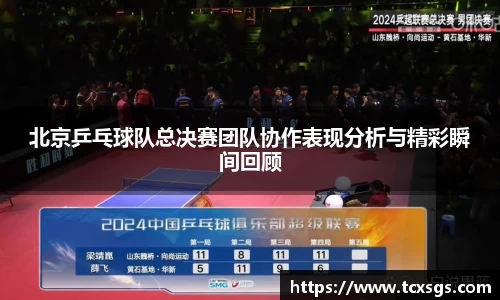 北京乒乓球队总决赛团队协作表现分析与精彩瞬间回顾