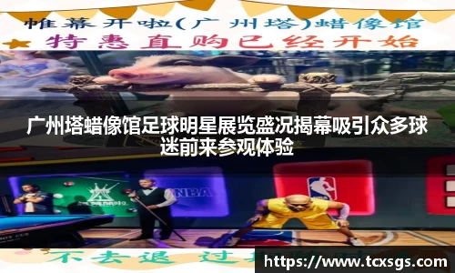 广州塔蜡像馆足球明星展览盛况揭幕吸引众多球迷前来参观体验