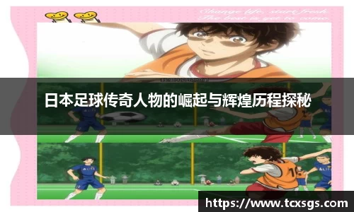 日本足球传奇人物的崛起与辉煌历程探秘