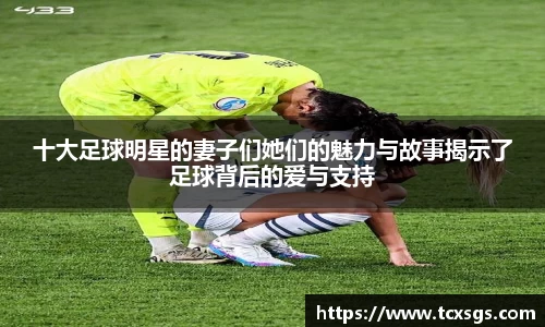 十大足球明星的妻子们她们的魅力与故事揭示了足球背后的爱与支持