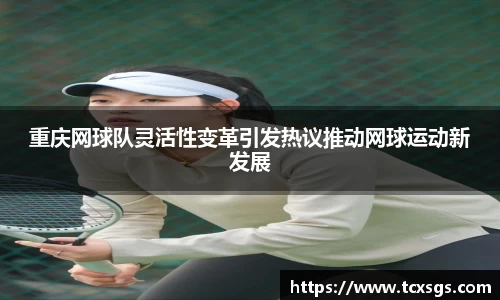 重庆网球队灵活性变革引发热议推动网球运动新发展