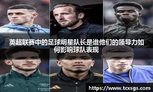 英超联赛中的足球明星队长是谁他们的领导力如何影响球队表现
