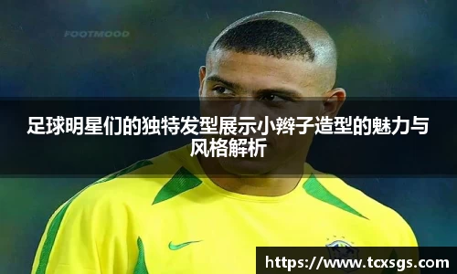 足球明星们的独特发型展示小辫子造型的魅力与风格解析