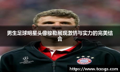 男生足球明星头像穆勒展现激情与实力的完美结合